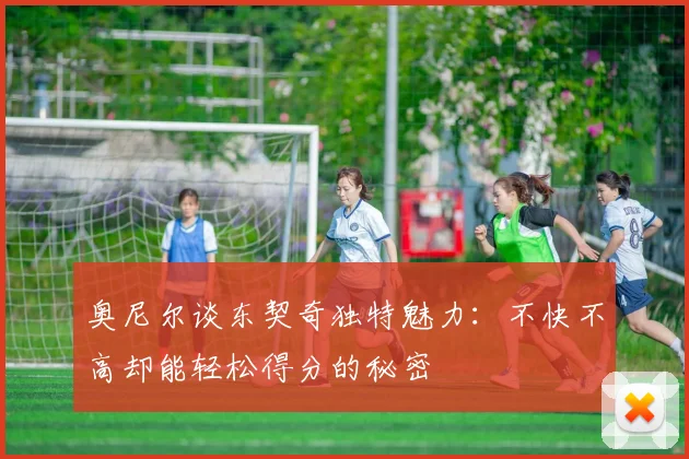 奥尼尔谈东契奇独特魅力：不快不高却能轻松得分的秘密