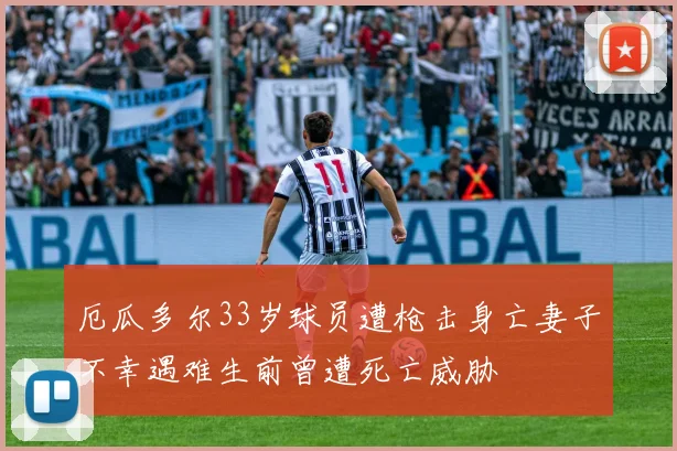 厄瓜多尔33岁球员遭枪击身亡妻子不幸遇难生前曾遭死亡威胁