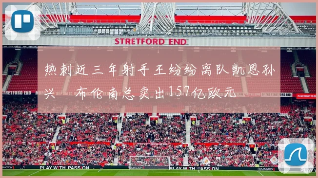 热刺近三年射手王纷纷离队凯恩孙兴慜布伦南总卖出157亿欧元