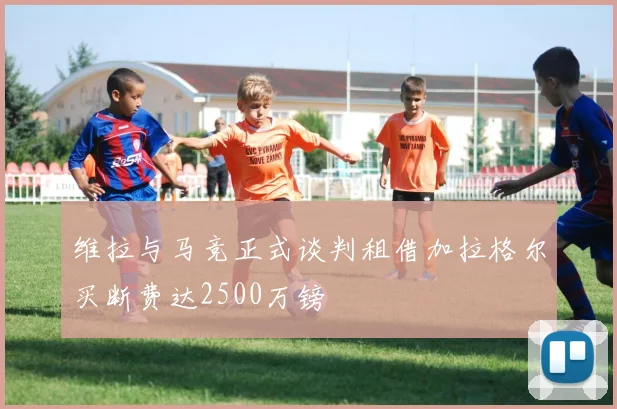 维拉与马竞正式谈判租借加拉格尔买断费达2500万镑