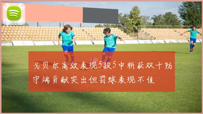 戈贝尔高效表现5投5中斩获双十防守端贡献突出但罚球表现不佳