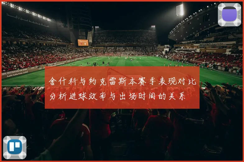 舍什科与约克雷斯本赛季表现对比分析进球效率与出场时间的关系