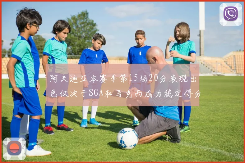 阿夫迪亚本赛季第15场20分表现出色仅次于SGA和马克西成为稳定得分手