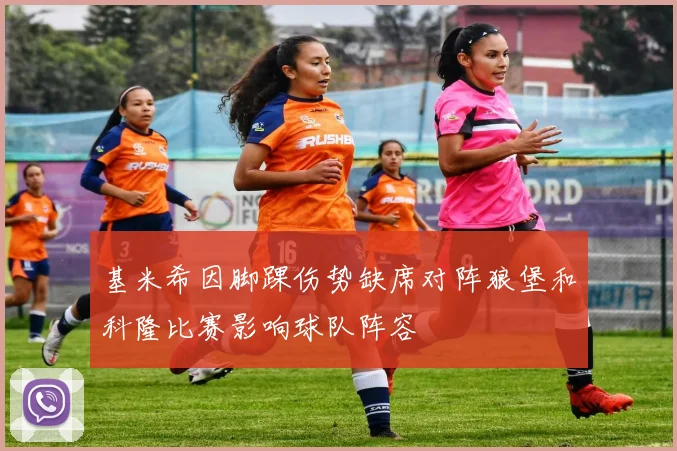 基米希因脚踝伤势缺席对阵狼堡和科隆比赛影响球队阵容