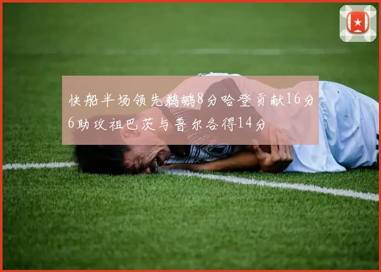 快船半场领先鹈鹕8分哈登贡献16分6助攻祖巴茨与普尔各得14分