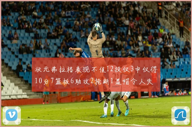 状元弗拉格表现不佳12投仅3中仅得10分7篮板6助攻2抢断1盖帽令人失望