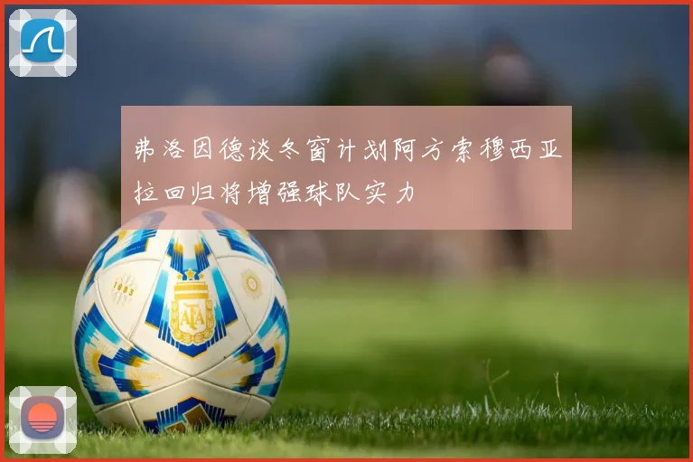 弗洛因德谈冬窗计划阿方索穆西亚拉回归将增强球队实力