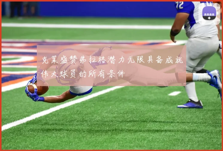 克莱盛赞弗拉格潜力无限具备成就伟大球员的所有条件