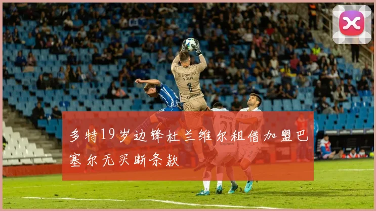 多特19岁边锋杜兰维尔租借加盟巴塞尔无买断条款