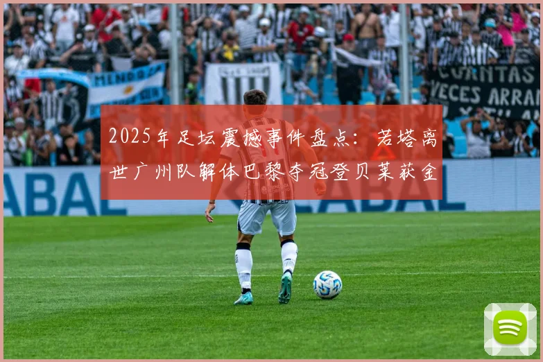 2025年足坛震撼事件盘点：若塔离世广州队解体巴黎夺冠登贝莱获金球