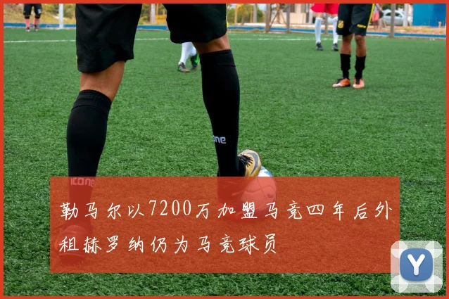 勒马尔以7200万加盟马竞四年后外租赫罗纳仍为马竞球员